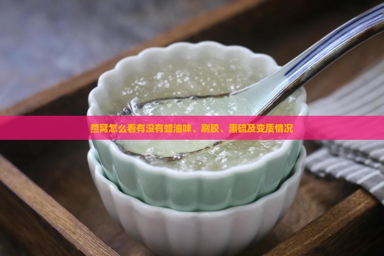 燕窝怎么看有没有蜡油味、刷胶、熏硫及变质情况