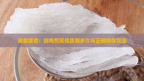 美食菜谱：鲜炖燕窝保质期多久与正确保存方法