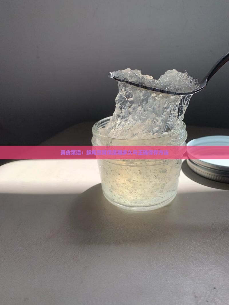 美食菜谱：鲜炖燕窝保质期多久与正确保存方法