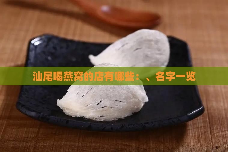 汕尾喝燕窝的店有哪些：、名字一览