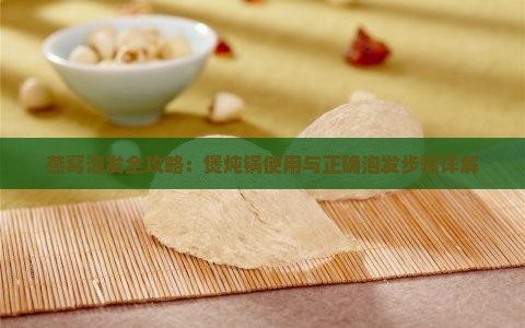 燕窝泡发全攻略：煲炖锅使用与正确泡发步骤详解