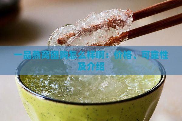 一品燕窝团购怎么样啊：价格、可靠性及介绍