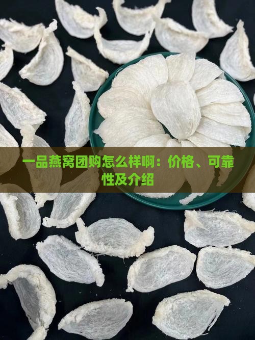 一品燕窝团购怎么样啊：价格、可靠性及介绍