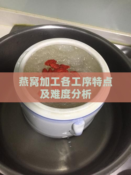 燕窝加工各工序特点及难度分析