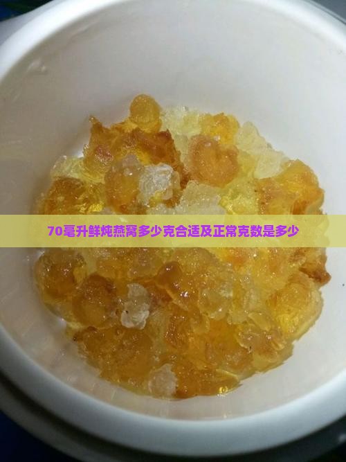 70毫升鲜炖燕窝多少克合适及正常克数是多少