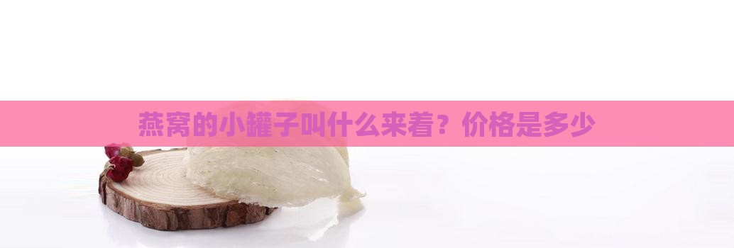燕窝的小罐子叫什么来着？价格是多少