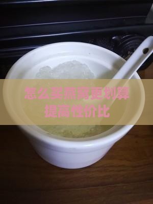 怎么买燕窝更划算提高性价比