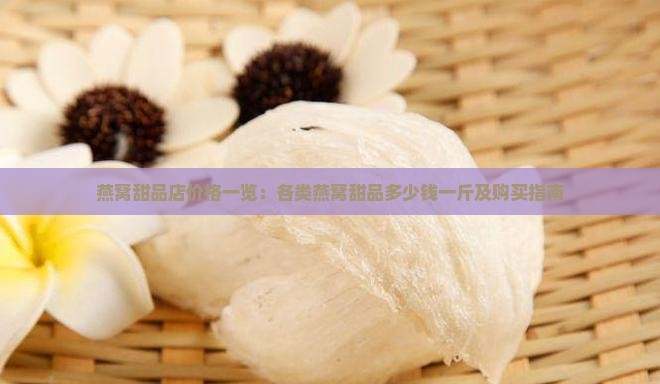 燕窝甜品店价格一览：各类燕窝甜品多少钱一斤及购买指南