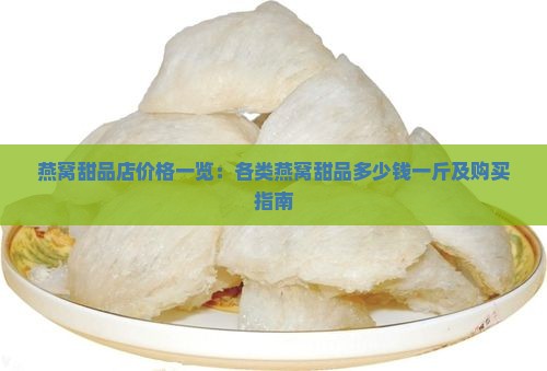 燕窝甜品店价格一览：各类燕窝甜品多少钱一斤及购买指南