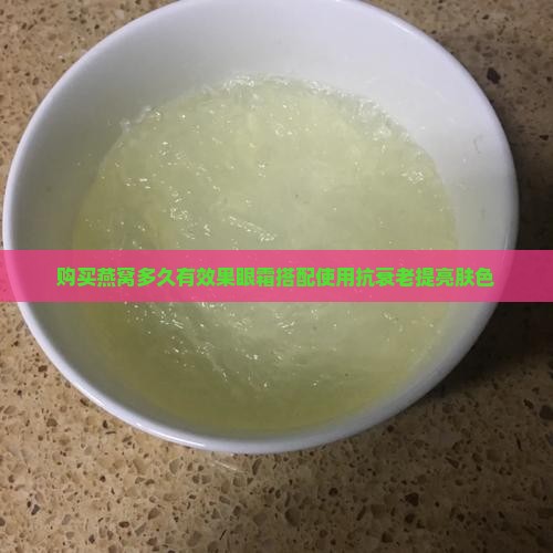 购买燕窝多久有效果眼霜搭配使用抗衰老提亮肤色