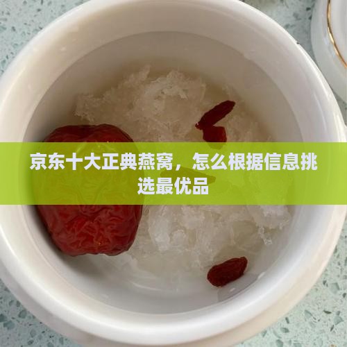 京东十大正典燕窝，怎么根据信息挑选最优品