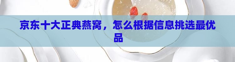 京东十大正典燕窝，怎么根据信息挑选最优品