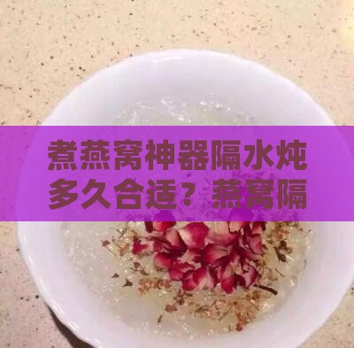 煮燕窝神器隔水炖多久合适？燕窝隔水炖时间
