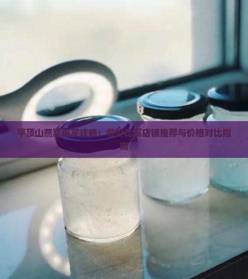 平顶山燕窝购买攻略：性价比高店铺推荐与价格对比指南