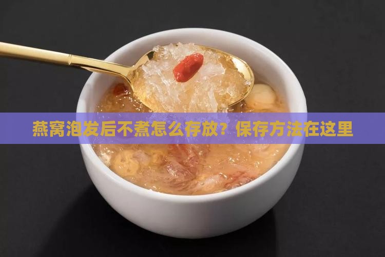 燕窝泡发后不煮怎么存放？保存方法在这里