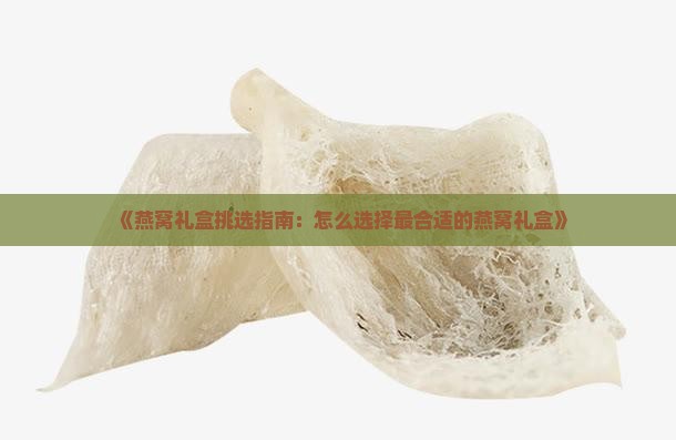 《燕窝礼盒挑选指南：怎么选择最合适的燕窝礼盒》