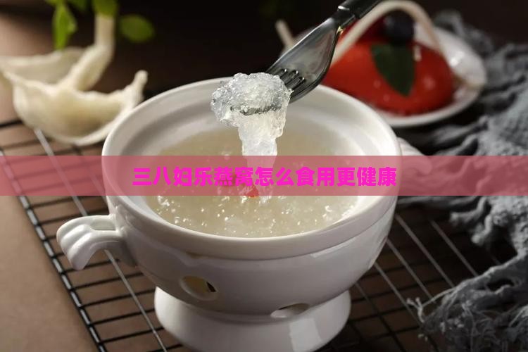 三八妇乐燕窝怎么食用更健康