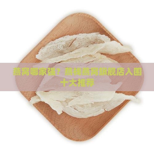燕窝哪家强？燕栈燕窝旗舰店入围十大推荐