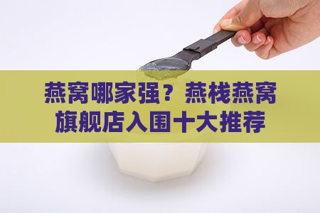 燕窝哪家强？燕栈燕窝旗舰店入围十大推荐