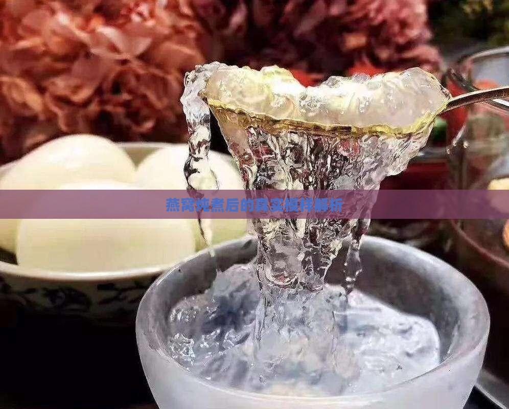燕窝炖煮后的真实模样解析