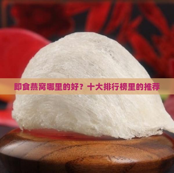 即食燕窝哪里的好？十大排行榜里的推荐