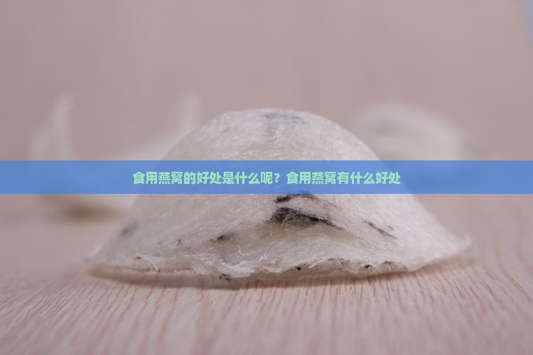 食用燕窝的好处是什么呢？食用燕窝有什么好处