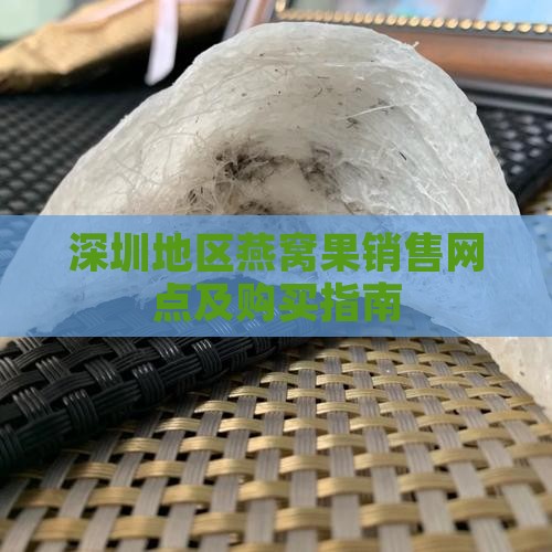 深圳地区燕窝果销售网点及购买指南