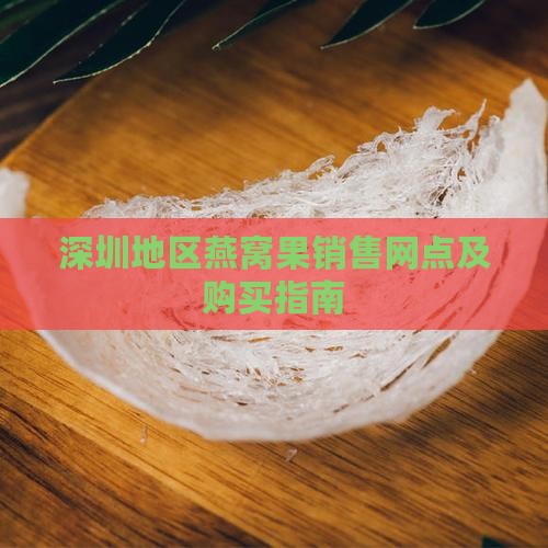 深圳地区燕窝果销售网点及购买指南