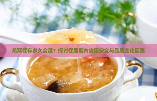 燕窝保存多久合适？探讨保质期内食用安全与品质变化因素