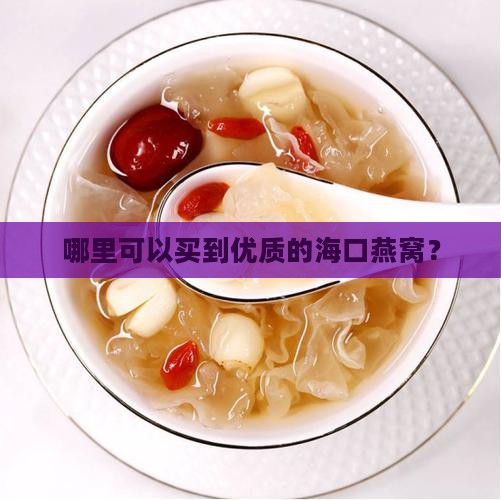 哪里可以买到优质的海口燕窝？