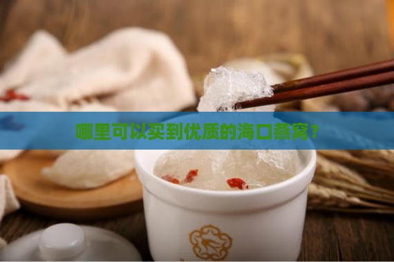 哪里可以买到优质的海口燕窝？