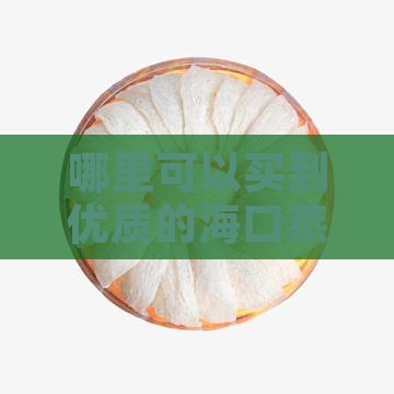 哪里可以买到优质的海口燕窝？