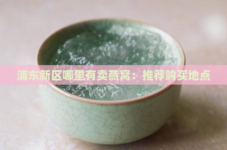 浦东新区哪里有卖燕窝：推荐购买地点