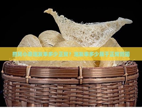 燕窝小条泡发率多少正常？泡发率多少属于正常范围