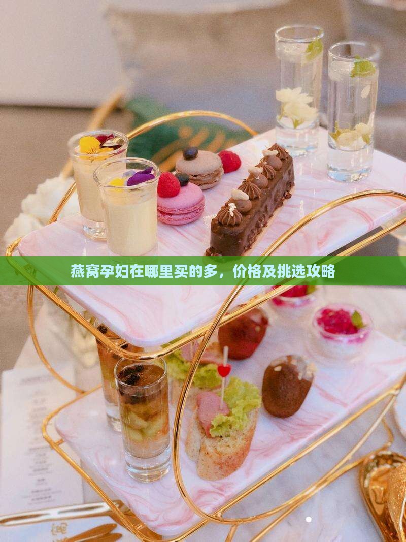 燕窝孕妇在哪里买的多，价格及挑选攻略