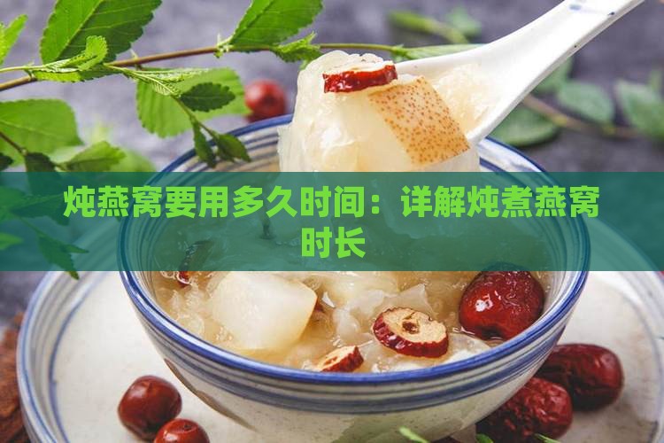 炖燕窝要用多久时间：详解炖煮燕窝时长