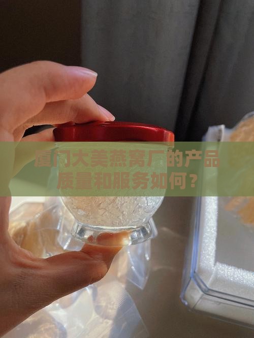 厦门大美燕窝厂的产品质量和服务如何？