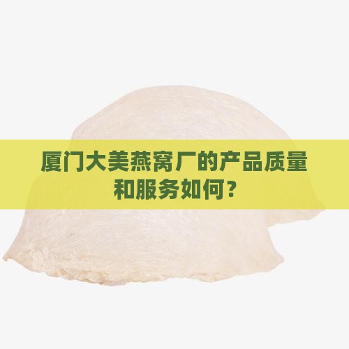厦门大美燕窝厂的产品质量和服务如何？