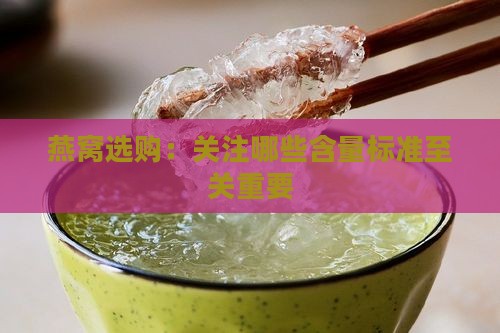 燕窝选购：关注哪些含量标准至关重要