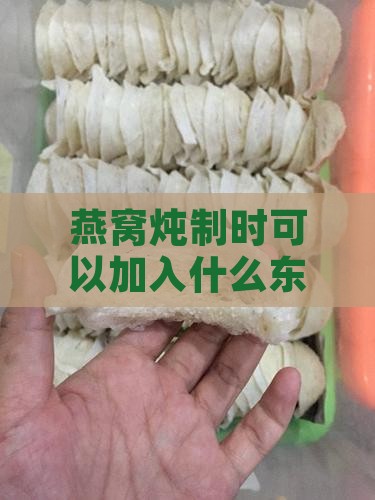 燕窝炖制时可以加入什么东西以及做法解析
