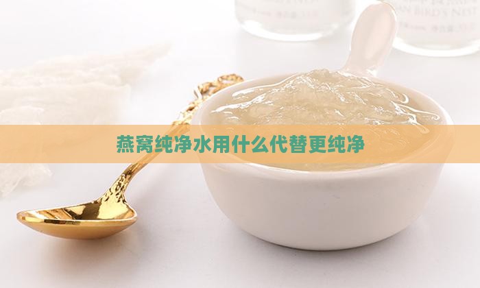 燕窝纯净水用什么代替更纯净