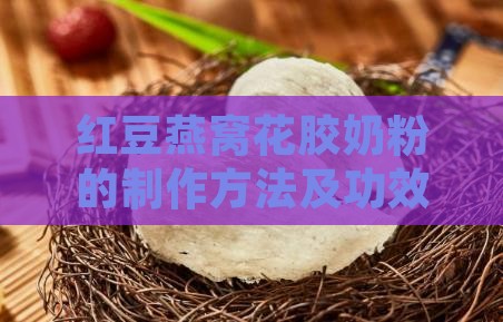 红豆燕窝花胶奶粉的制作方法及功效详解