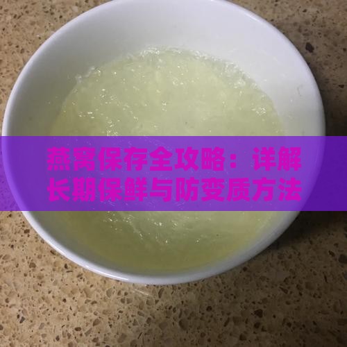 燕窝保存全攻略：详解长期保鲜与防变质方法