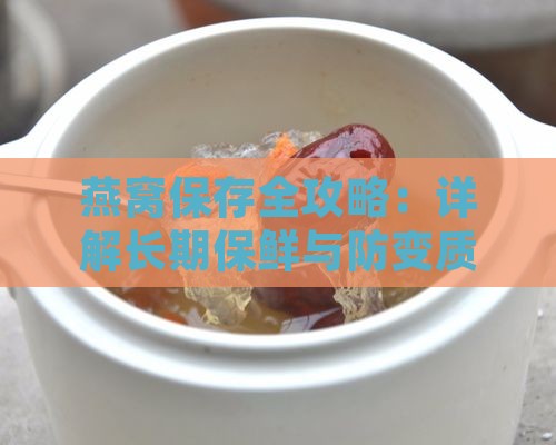 燕窝保存全攻略：详解长期保鲜与防变质方法