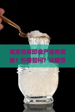 南京燕窝即食产品有哪些？价格如何？冰糖燕窝、阿里有售