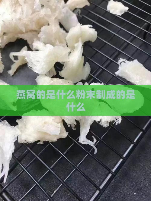 燕窝的是什么粉末制成的是什么