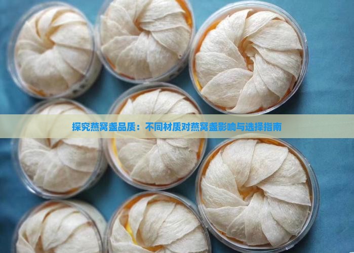 探究燕窝盏品质：不同材质对燕窝盏影响与选择指南