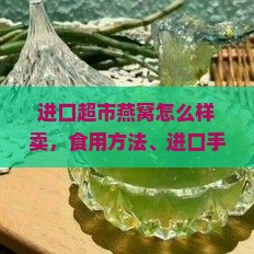 进口超市燕窝怎么样卖，食用方法、进口手续及价格，燕窝进口商解析