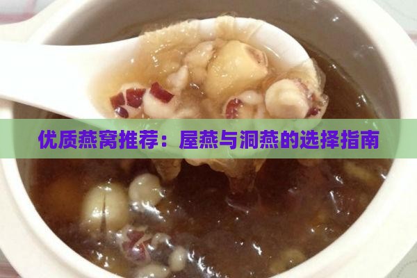 优质燕窝推荐：屋燕与洞燕的选择指南