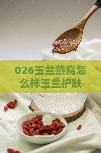 026玉兰燕窝怎么样玉兰护肤品评价